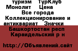 1.1) туризм : ТурКлуб “Монолит“ › Цена ­ 190 - Все города Коллекционирование и антиквариат » Значки   . Башкортостан респ.,Караидельский р-н